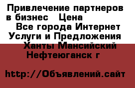 Привлечение партнеров в бизнес › Цена ­ 5000-10000 - Все города Интернет » Услуги и Предложения   . Ханты-Мансийский,Нефтеюганск г.